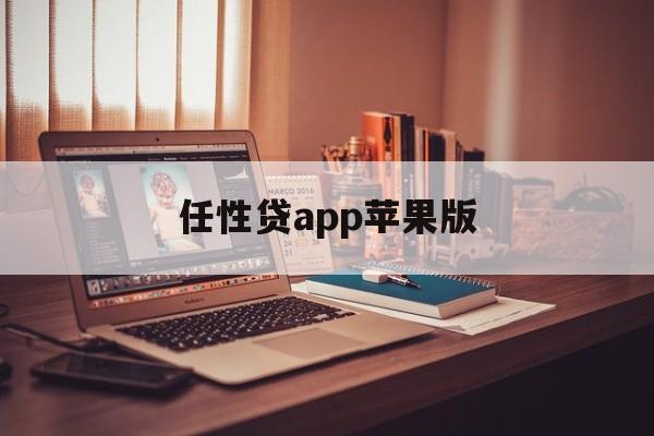 任性贷app苹果版(任性贷是哪个软件里面的)