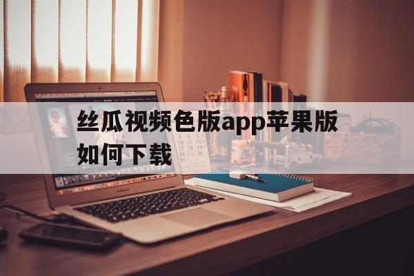 丝瓜视频色版app苹果版如何下载的简单介绍-第8张图片-有道翻译官网 丝瓜视频色版app苹果版如何下载的简单介绍-第8张图片-有道翻译官网