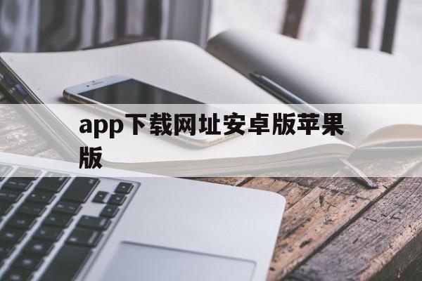 app下载网址安卓版苹果版(app下载网址安卓版苹果版怎么下载)